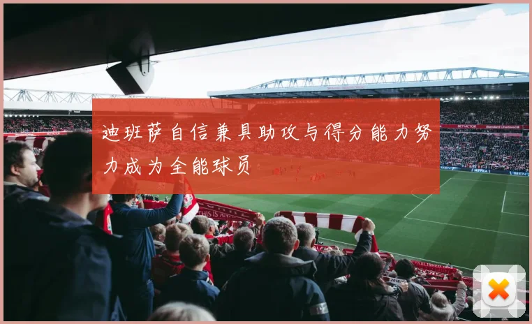 迪班萨自信兼具助攻与得分能力努力成为全能球员