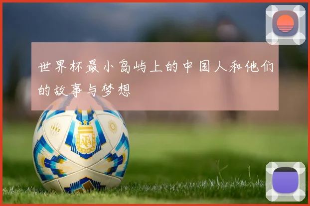 世界杯最小岛屿上的中国人和他们的故事与梦想