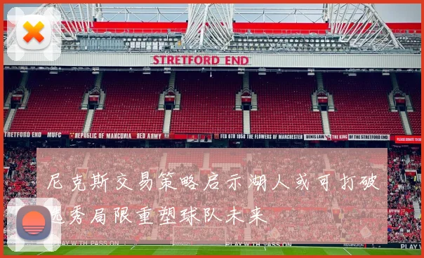 尼克斯交易策略启示湖人或可打破选秀局限重塑球队未来