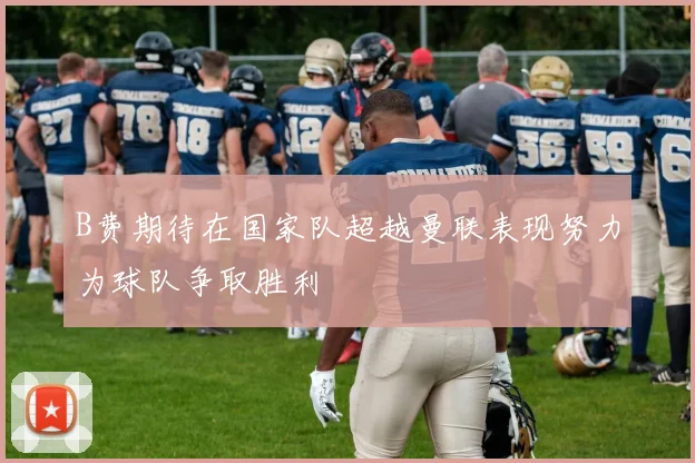 B费期待在国家队超越曼联表现努力为球队争取胜利