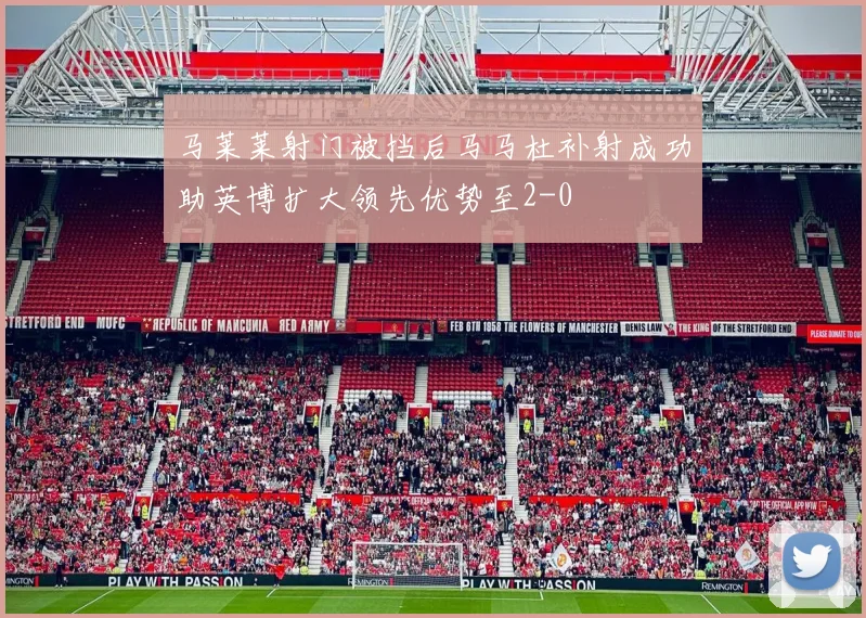 马莱莱射门被挡后马马杜补射成功助英博扩大领先优势至2-0