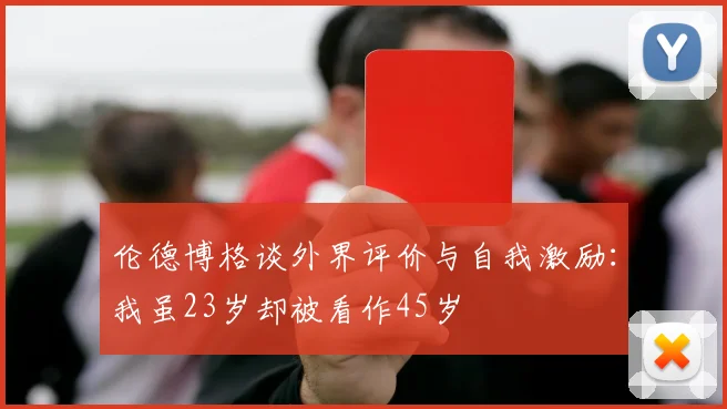 伦德博格谈外界评价与自我激励：我虽23岁却被看作45岁