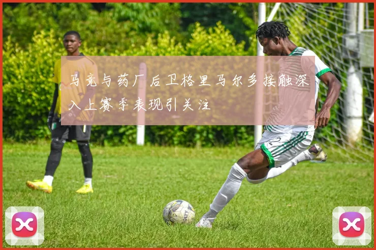 马竞与药厂后卫格里马尔多接触深入上赛季表现引关注