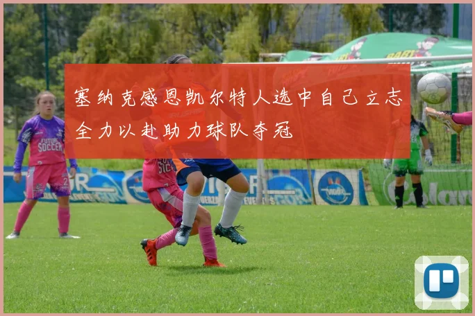 塞纳克感恩凯尔特人选中自己立志全力以赴助力球队夺冠